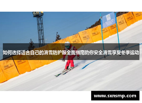 如何选择适合自己的滑雪防护服全面指南助你安全滑雪享受冬季运动