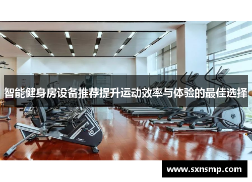 智能健身房设备推荐提升运动效率与体验的最佳选择