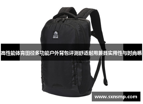 高性能体育田径多功能户外背包评测舒适耐用兼具实用性与时尚感