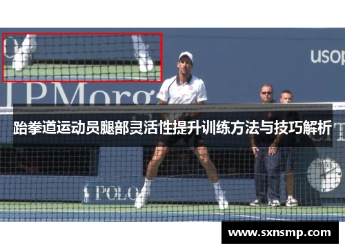 跆拳道运动员腿部灵活性提升训练方法与技巧解析