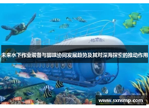 未来水下作业装备与脚蹼协同发展趋势及其对深海探索的推动作用