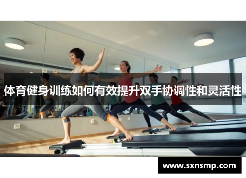 体育健身训练如何有效提升双手协调性和灵活性